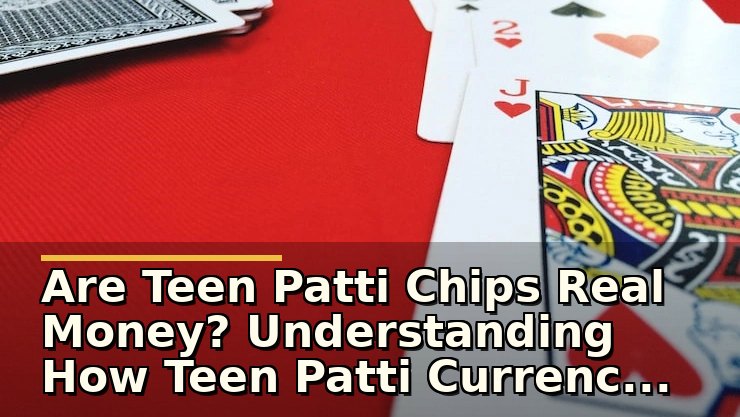 Are Teen Patti Chips Real Money? Understanding How Teen Patti Currency Works