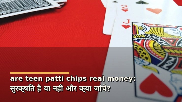 are teen patti chips real money: सुरक्षित है या नहीं और क्या जांचें?