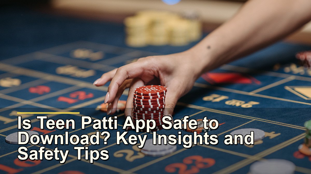 Is Teen Patti App Safe to Download? Key Insights and Safety Tips