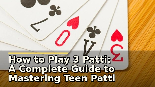 How to Play 3 Patti: A Complete Guide to Mastering Teen Patti