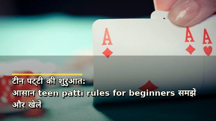 टीन पट्टी की शुरुआत: आसान teen patti rules for beginners समझें और खेलें