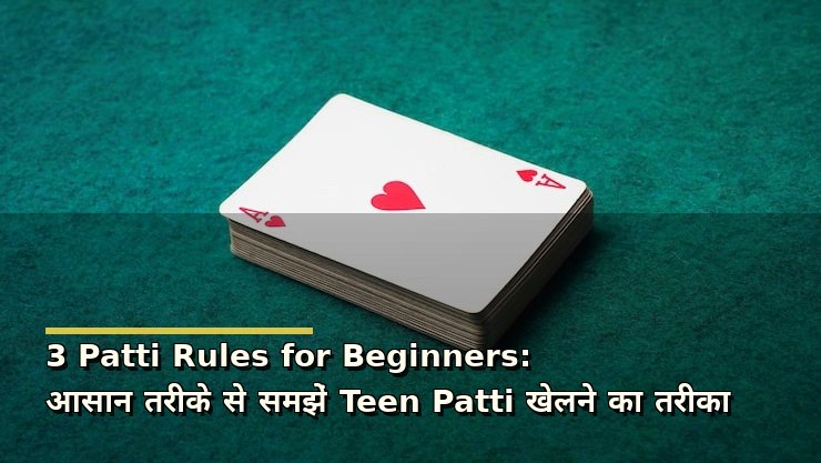 3 Patti Rules for Beginners: आसान तरीके से समझें Teen Patti खेलने का तरीका