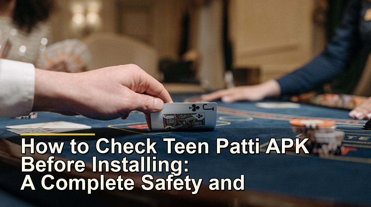 How to Check Teen Patti APK Before Installing: A Complete Safety and Verification Guide