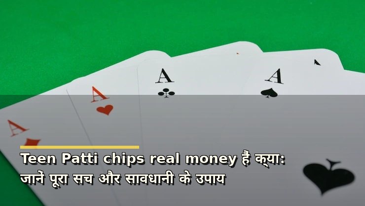 Teen Patti chips real money हैं क्या: जानें पूरा सच और सावधानी के उपाय