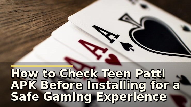 How to Check Teen Patti APK Before Installing for a Safe Gaming Experience