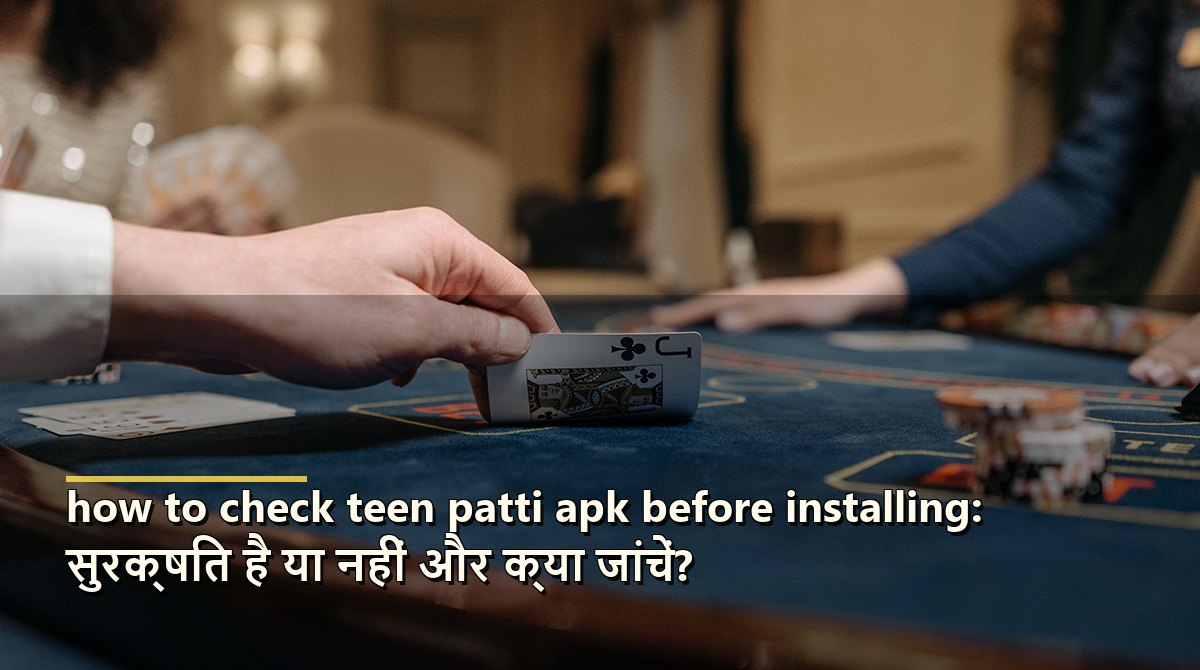 how to check teen patti apk before installing: सुरक्षित है या नहीं और क्या जांचें?
