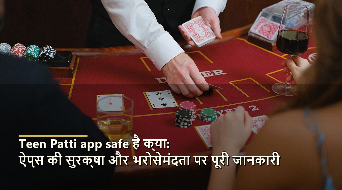 Teen Patti app safe है क्या: ऐप्स की सुरक्षा और भरोसेमंदता पर पूरी जानकारी