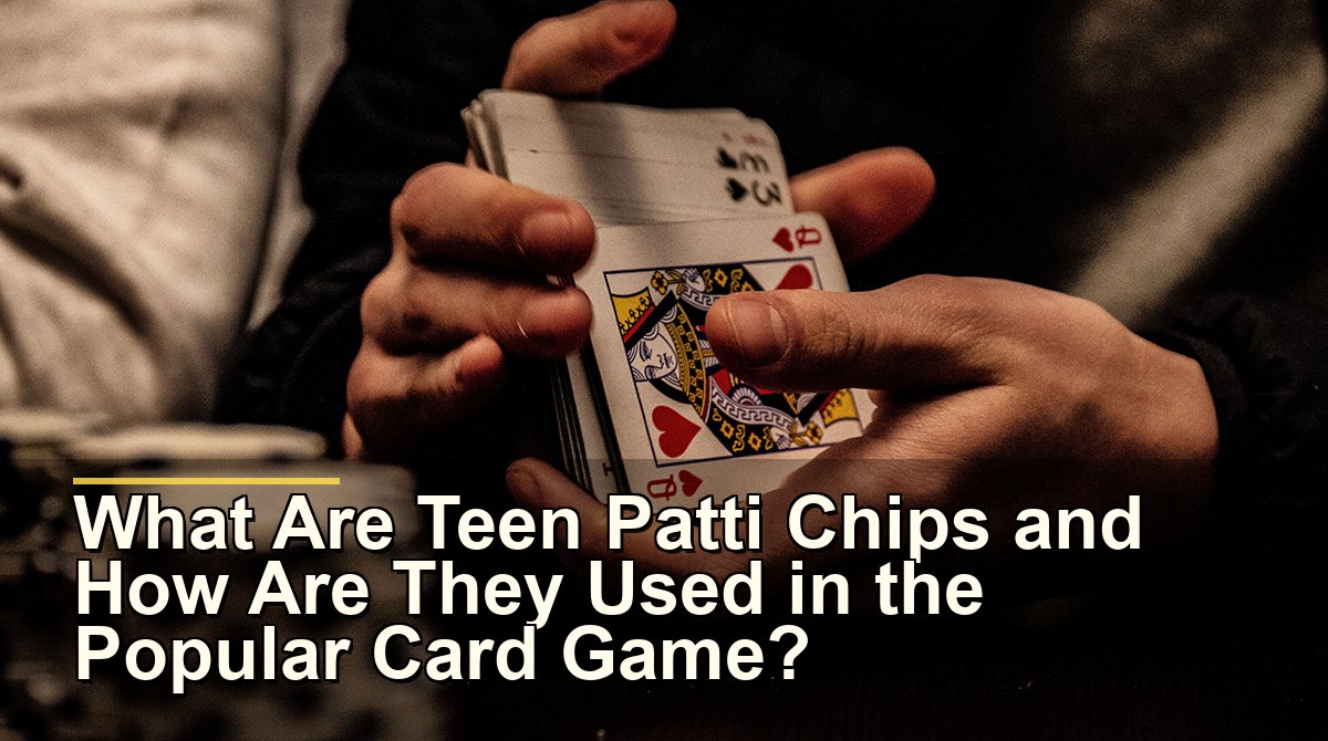 What Are Teen Patti Chips and How Are They Used in the Popular Card Game?