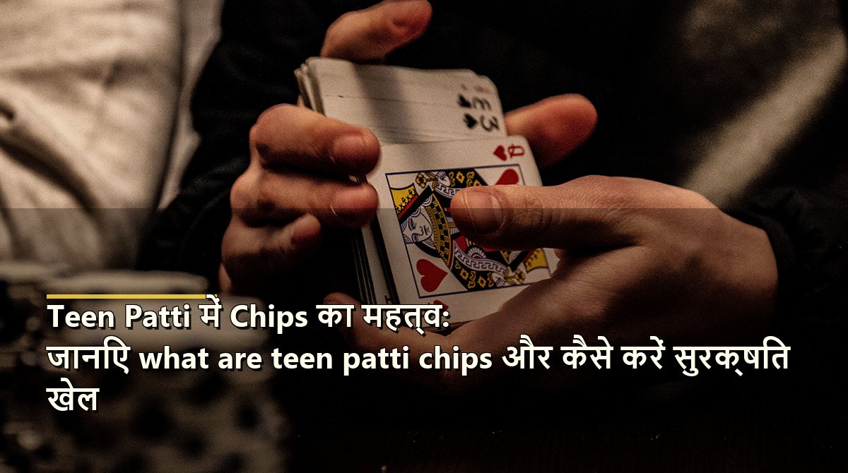 Teen Patti में Chips का महत्व: जानिए what are teen patti chips और कैसे करें सुरक्षित खेल