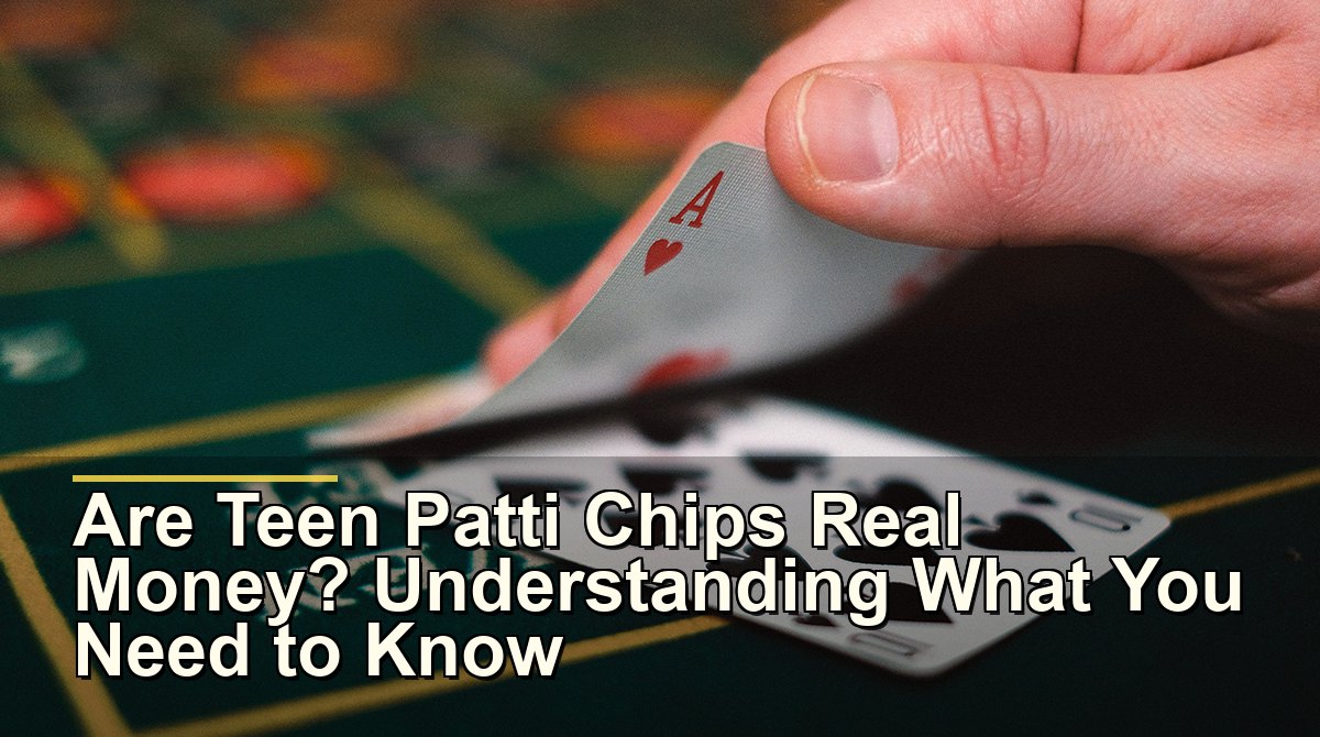 Are Teen Patti Chips Real Money? Understanding What You Need to Know