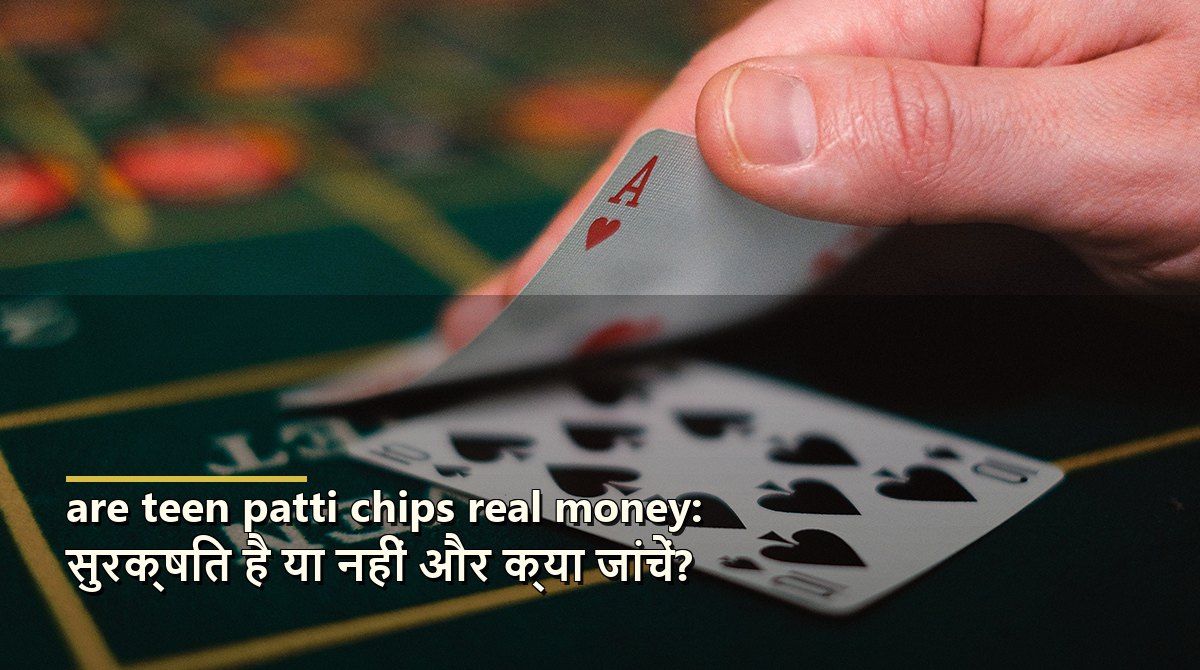 are teen patti chips real money: सुरक्षित है या नहीं और क्या जांचें?