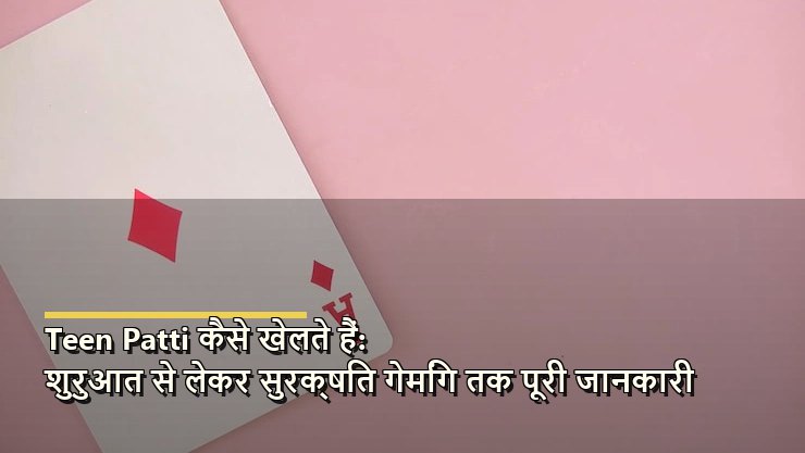 Teen Patti कैसे खेलते हैं: शुरुआत से लेकर सुरक्षित गेमिंग तक पूरी जानकारी