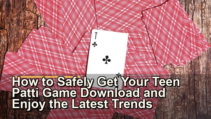 How to Safely Get Your Teen Patti Game Download and Enjoy the Latest Trends