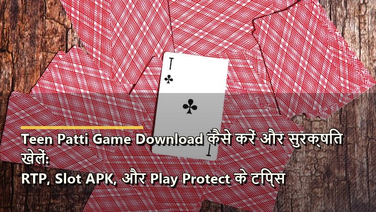Teen Patti Game Download कैसे करें और सुरक्षित खेलें: RTP, Slot APK, और Play Protect के टिप्स