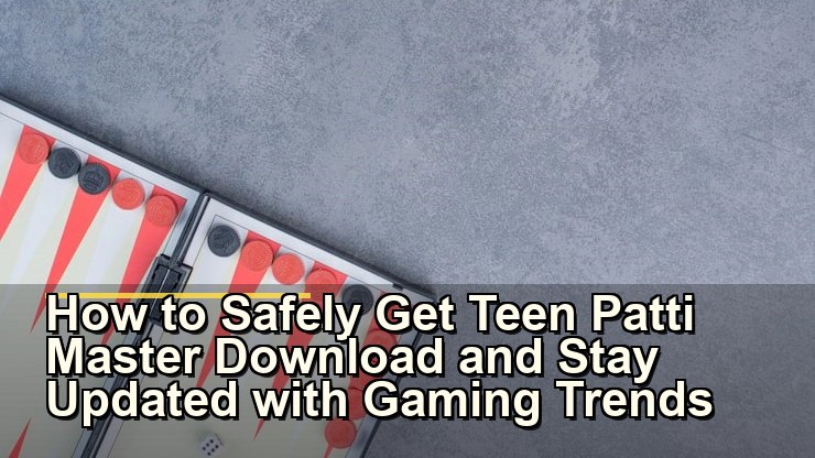 How to Safely Get Teen Patti Master Download and Stay Updated with Gaming Trends