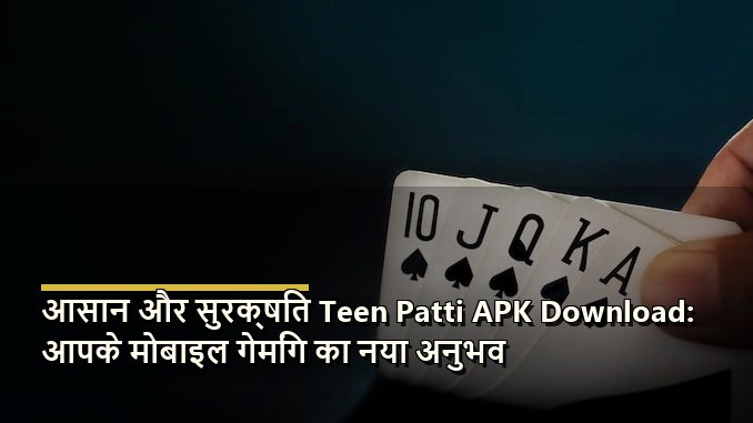 आसान और सुरक्षित Teen Patti APK Download: आपके मोबाइल गेमिंग का नया अनुभव