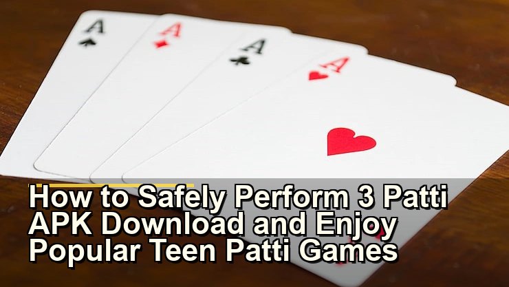 How to Safely Perform 3 Patti APK Download and Enjoy Popular Teen Patti Games