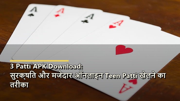 3 Patti APK Download: सुरक्षित और मजेदार ऑनलाइन Teen Patti खेलने का तरीका