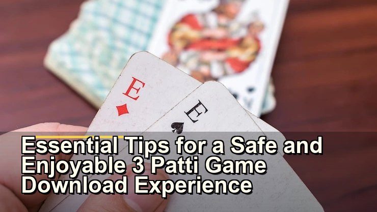 Essential Tips for a Safe and Enjoyable 3 Patti Game Download Experience