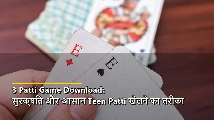 3 Patti Game Download: सुरक्षित और आसान Teen Patti खेलने का तरीका