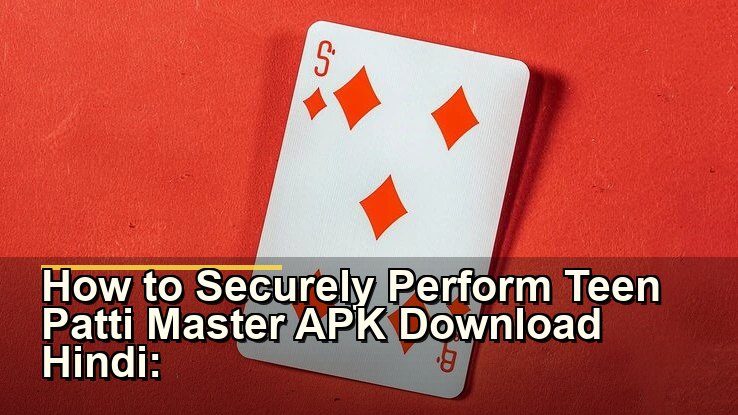 How to Securely Perform Teen Patti Master APK Download Hindi: Tips and Market Insights