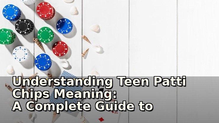 Understanding Teen Patti Chips Meaning: A Complete Guide to Gameplay and Strategy