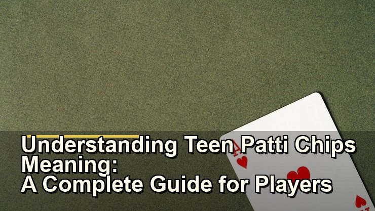 Understanding Teen Patti Chips Meaning: A Complete Guide for Players