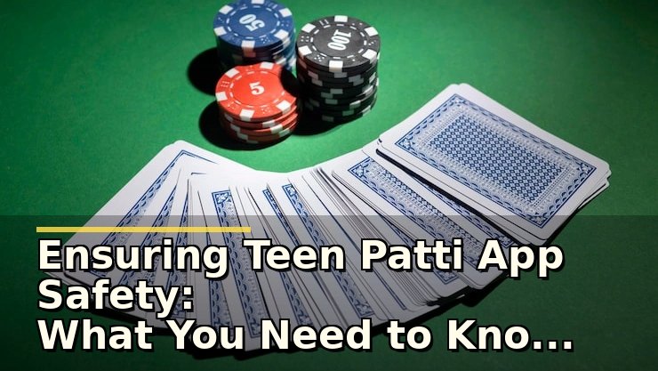 Ensuring Teen Patti App Safety: What You Need to Know Before Playing