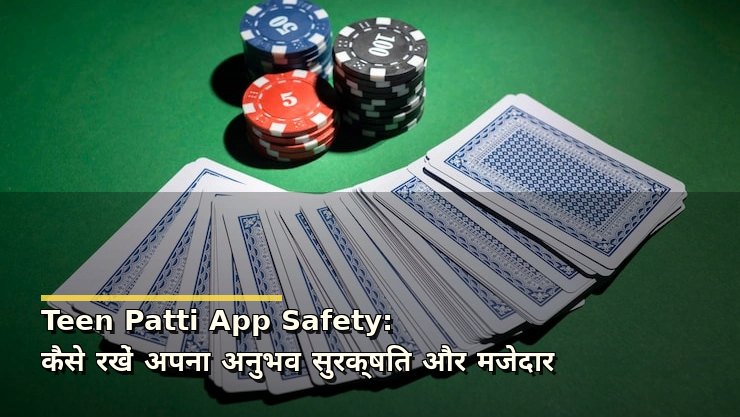 Teen Patti App Safety: कैसे रखें अपना अनुभव सुरक्षित और मजेदार