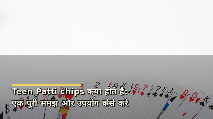Teen Patti chips क्या होते हैं: एक पूरी समझ और उपयोग कैसे करें
