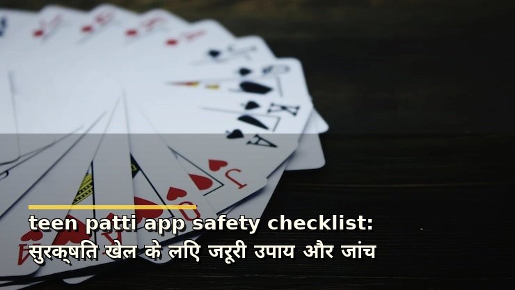teen patti app safety checklist: सुरक्षित खेल के लिए जरूरी उपाय और जांच