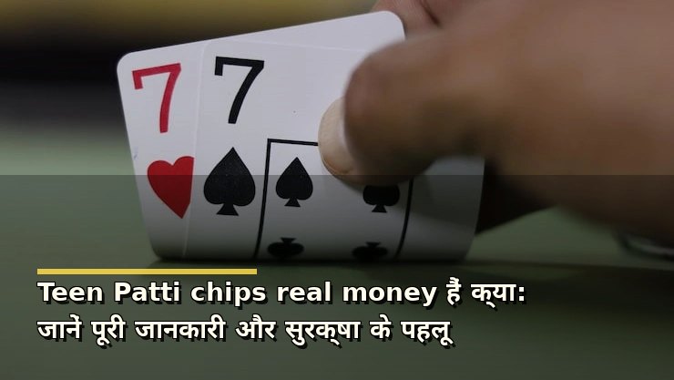Teen Patti chips real money हैं क्या: जानें पूरी जानकारी और सुरक्षा के पहलू