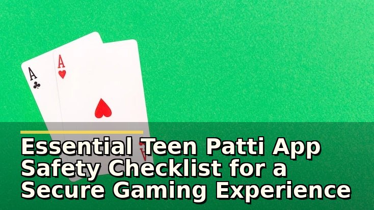 Essential Teen Patti App Safety Checklist for a Secure Gaming Experience