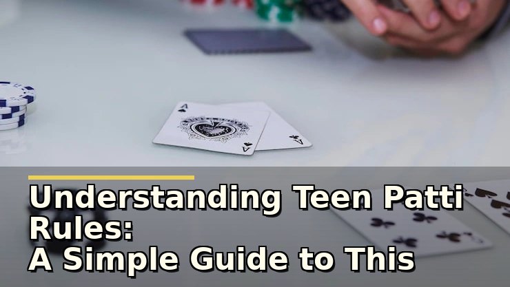 Understanding Teen Patti Rules: A Simple Guide to This Classic Card Game