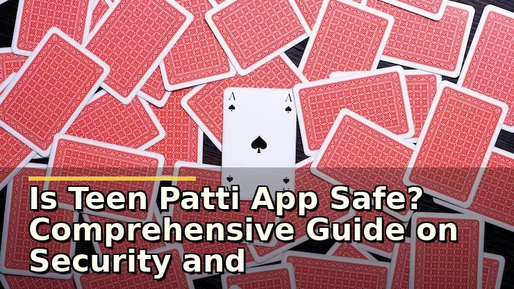 Is Teen Patti App Safe? Comprehensive Guide on Security and Trustworthiness