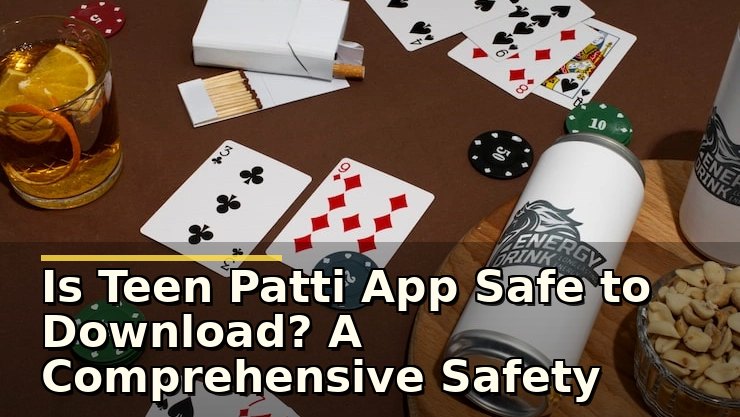Is Teen Patti App Safe to Download? A Comprehensive Safety Guide