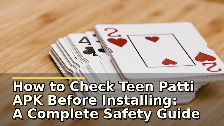How to Check Teen Patti APK Before Installing: A Complete Safety Guide