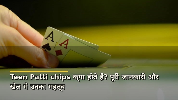 Teen Patti chips क्या होते हैं? पूरी जानकारी और खेल में उनका महत्व