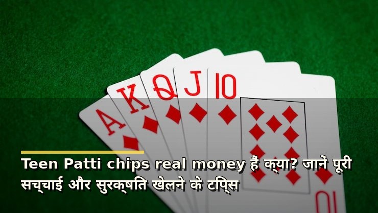 Teen Patti chips real money हैं क्या? जानें पूरी सच्चाई और सुरक्षित खेलने के टिप्स