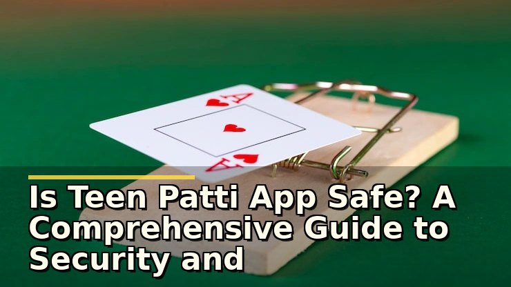 Is Teen Patti App Safe? A Comprehensive Guide to Security and Trustworthiness