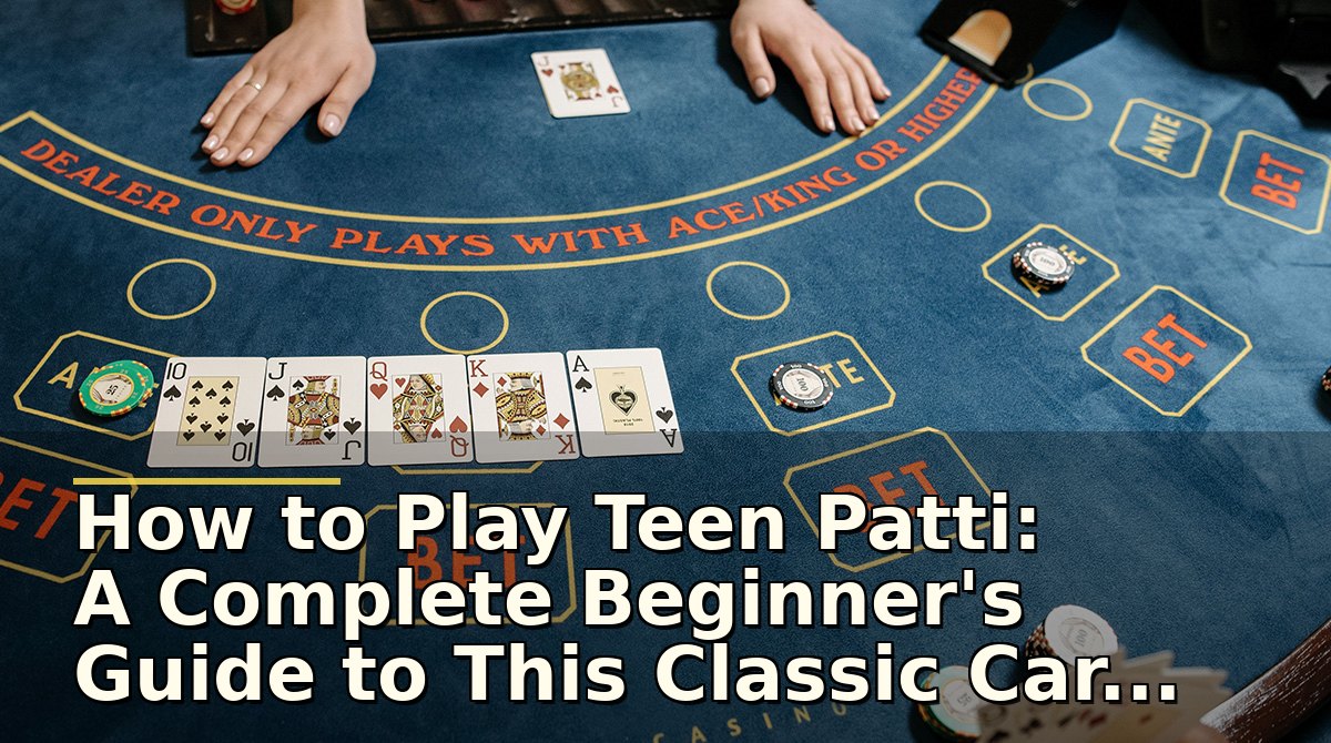 How to Play Teen Patti: A Complete Beginner's Guide to This Classic Card Game