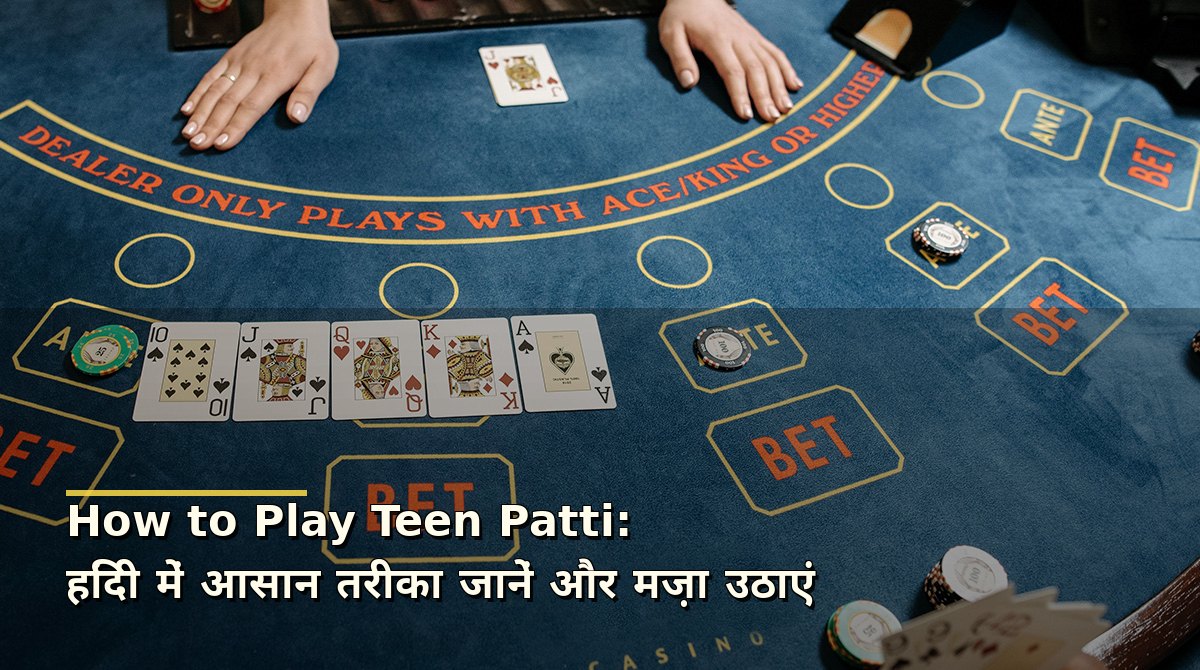 How to Play Teen Patti: हिंदी में आसान तरीका जानें और मज़ा उठाएं