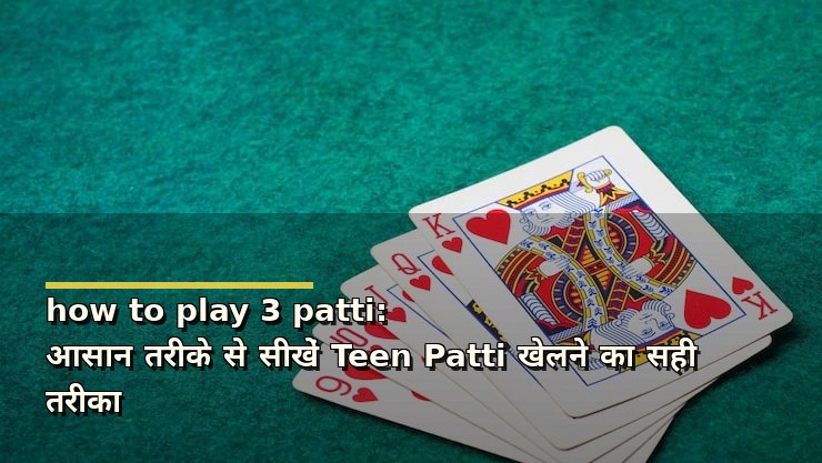 how to play 3 patti: आसान तरीके से सीखें Teen Patti खेलने का सही तरीका