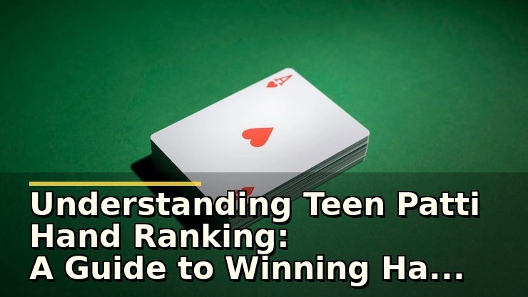 Understanding Teen Patti Hand Ranking: A Guide to Winning Hands and Gameplay Tips