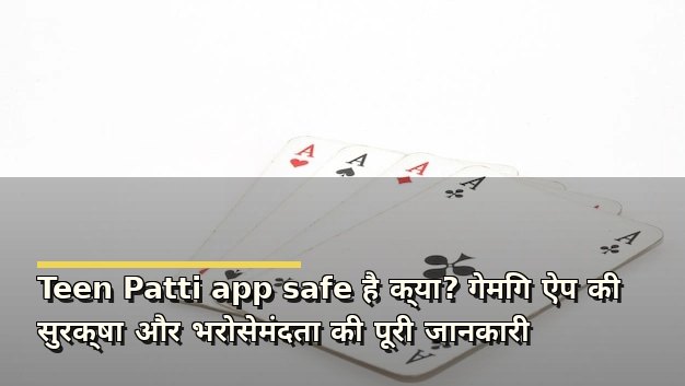 Teen Patti app safe है क्या? गेमिंग ऐप की सुरक्षा और भरोसेमंदता की पूरी जानकारी