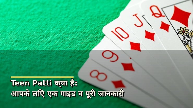Teen Patti क्या है: आपके लिए एक गाइड व पूरी जानकारी