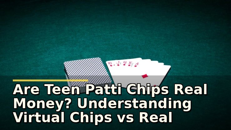Are Teen Patti Chips Real Money? Understanding Virtual Chips vs Real Currency