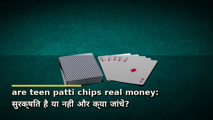 are teen patti chips real money: सुरक्षित है या नहीं और क्या जांचें?