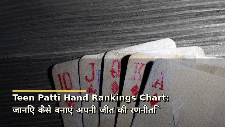 Teen Patti Hand Rankings Chart: जानिए कैसे बनाएं अपनी जीत की रणनीति