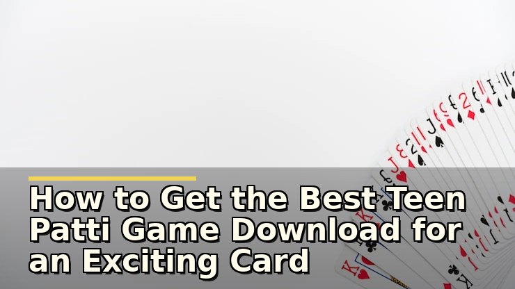 How to Get the Best Teen Patti Game Download for an Exciting Card Experience
